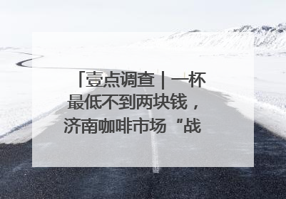 壹点调查｜一杯最低不到两块钱，济南咖啡市场“战事”升级